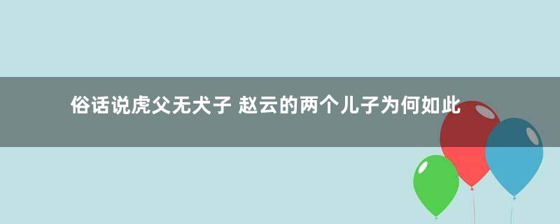 俗话说虎父无犬子 赵云的两个儿子为何如此平庸